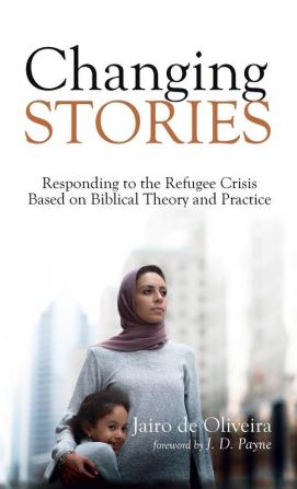 Changing Stories: Responding to the Refugee Crisis Based on Biblical Theory and Practice