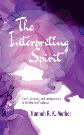 The Interpreting Spirit: Spirit Scripture and Interpretation in the Renewal Tradition