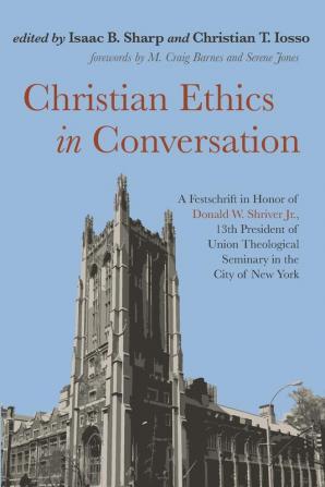 Christian Ethics in Conversation: A Festschrift in Honor of Donald W. Shriver Jr. 13th President of Union Theological Seminary in the City of New York