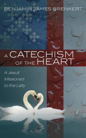 A Catechism of the Heart: A Jesuit Missioned to the Laity