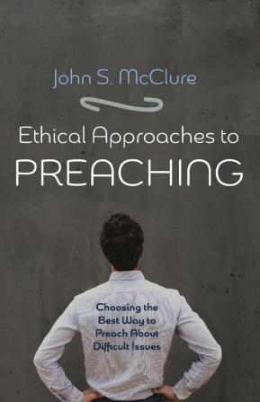 Ethical Approaches to Preaching: Choosing the Best Way to Preach about Difficult Issues