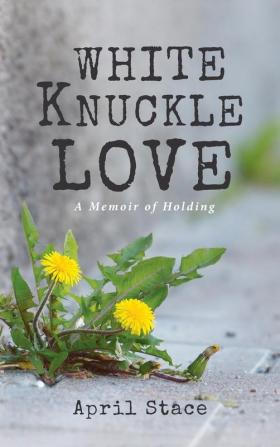 White Knuckle Love: A Memoir of Holding