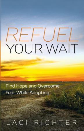 Refuel Your Wait: Find Hope and Overcome Fear While Adopting