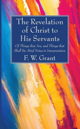 The Revelation of Christ to His Servants: Of Things That Are and Things That Shall Be: Brief Notes in Interpretation