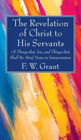 The Revelation of Christ to His Servants: Of Things That Are and Things That Shall Be: Brief Notes in Interpretation