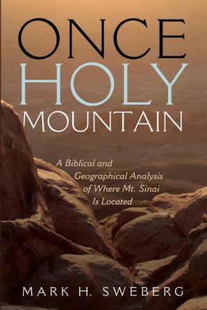 Once Holy Mountain: A Biblical and Geographical Analysis of Where Mt. Sinai Is Located