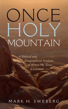 Once Holy Mountain: A Biblical and Geographical Analysis of Where Mt. Sinai Is Located