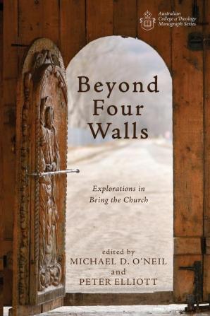 Beyond Four Walls: Explorations in Being the Church (Australian College of Theology Monograph)