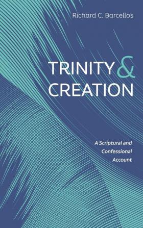 Trinity and Creation: A Scriptural and Confessional Account