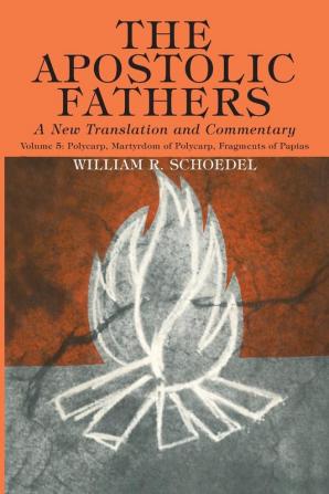 The Apostolic Fathers A New Translation and Commentary Volume V: Polycarp Martyrdom of Polycarp Fragments of Papias