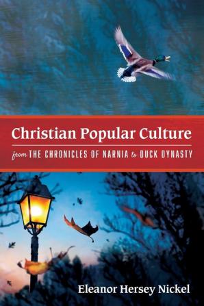 Christian Popular Culture from the Chronicles of Narnia to Duck Dynasty