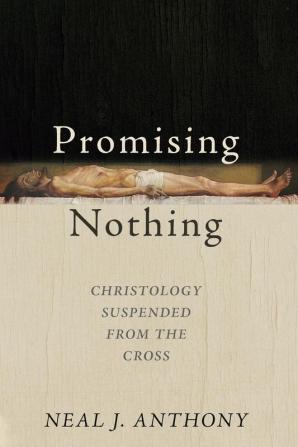 Promising Nothing: Christology Suspended from the Cross