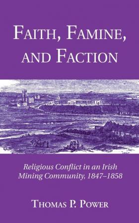 Faith Famine and Faction: Religious Conflict in an Irish Mining Community 1847-1858