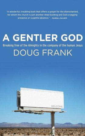 A Gentler God: Breaking Free of the Almighty in the Company of the Human Jesus