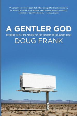 A Gentler God: Breaking Free of the Almighty in the Company of the Human Jesus