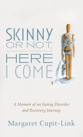 Skinny or Not Here I Come: A Memoir of an Eating Disorder and Recovery Journey