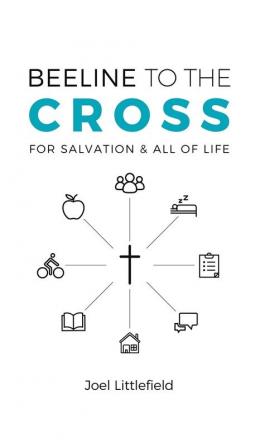 Beeline to the Cross: For Salvation and All of Life