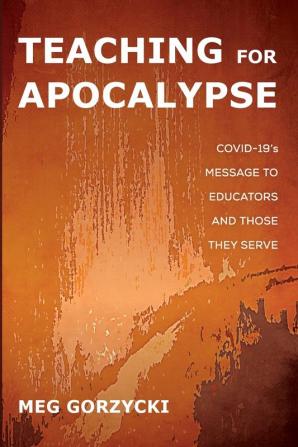 Teaching for Apocalypse: Covid-19's Message to Educators and Those They Serve