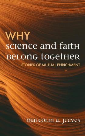 Why Science and Faith Belong Together: Stories of Mutual Enrichment