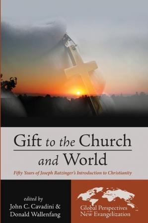 Gift to the Church and World: Fifty Years of Joseph Ratzinger's Introduction to Christianity: 3 (Global Perspectives on the New Evangelization)