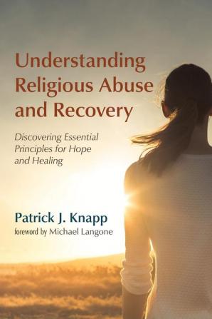 Understanding Religious Abuse and Recovery: Discovering Essential Principles for Hope and Healing