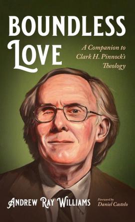 Boundless Love: A Companion to Clark H. Pinnock's Theology