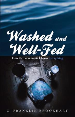 Washed and Well-Fed: How the Sacraments Change Everything