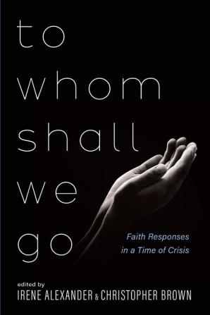 To Whom Shall We Go: Faith Responses in a Time of Crisis