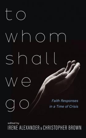 To Whom Shall We Go: Faith Responses in a Time of Crisis