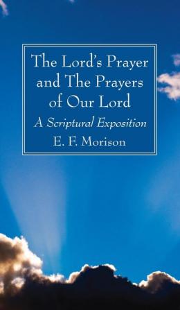 The Lord's Prayer and The Prayers of Our Lord: A Scriptural Exposition