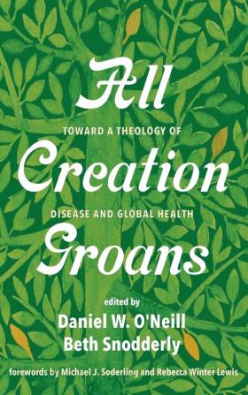 All Creation Groans: Toward a Theology of Disease and Global Health