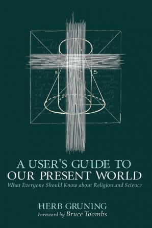 A User's Guide to Our Present World: What Everyone Should Know about Religion and Science