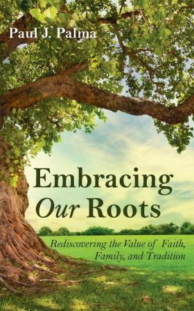 Embracing Our Roots: Rediscovering the Value of Faith Family and Tradition