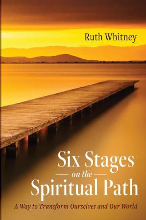 Six Stages on the Spiritual Path: A Way to Transform Ourselves and Our World