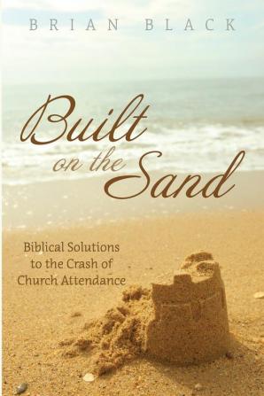 Built on the Sand: Biblical Solutions to the Crash of Church Attendance