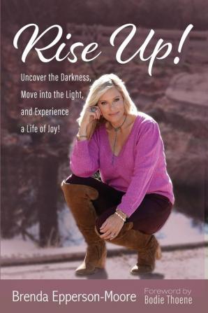 Rise Up: Uncover the Darkness Move Into the Light and Experience a Life of Joy!