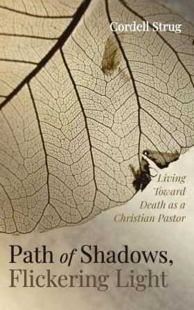 Path of Shadows Flickering Light: Living Toward Death as a Christian Pastor