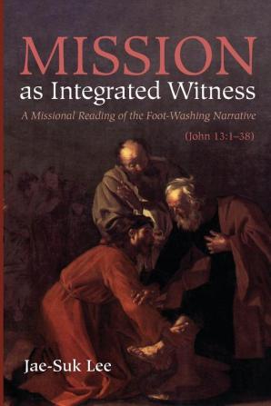 Mission as Integrated Witness: A Missional Reading of the Foot-Washing Narrative (John 13:1-38)