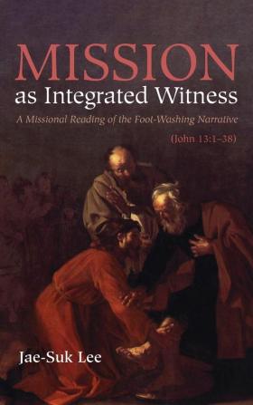 Mission as Integrated Witness: A Missional Reading of the Foot-Washing Narrative (John 13:1-38)