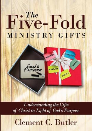 The Five-Fold Ministry Gifts: Understanding the Gifts of Christ in Light of God's Purpose