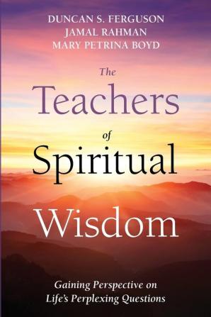 The Teachers of Spiritual Wisdom: Gaining Perspective on Life's Perplexing Questions