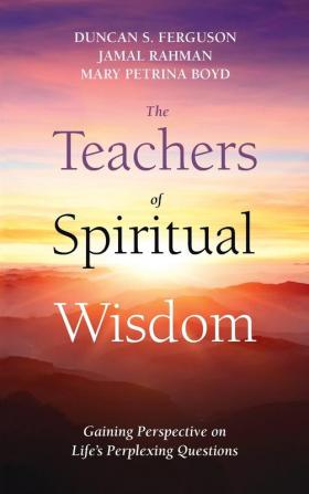 The Teachers of Spiritual Wisdom: Gaining Perspective on Life's Perplexing Questions