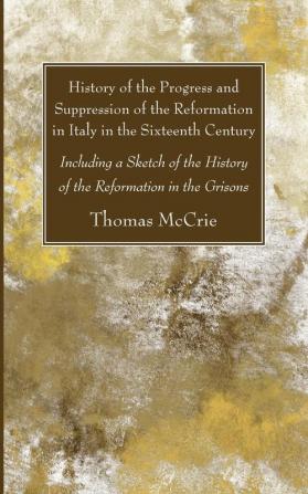 History of the Progress and Suppression of the Reformation in Italy in the Sixteenth Century: Including a Sketch of the History of the Reformation in the Grisons