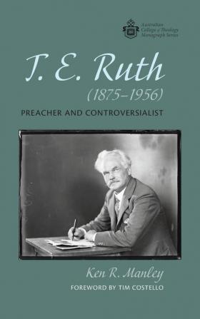 T. E. Ruth (1875-1956): Preacher and Controversialist (Australian College of Theology Monograph)