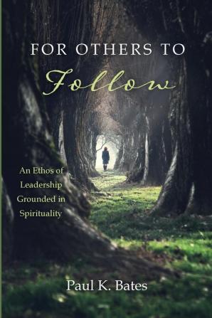 For Others to Follow: An Ethos of Leadership Grounded in Spirituality