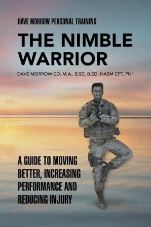 The Nimble Warrior: A Guide to Moving Better Increasing Performance and Reducing Injury