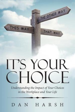 It's Your Choice: Understanding the Impact of Your Choices in the Workplace and Your Life