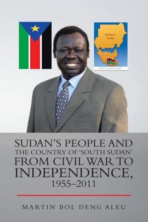 Sudan's People and the Country of 'South Sudan' from Civil War to Independence 1955-2011