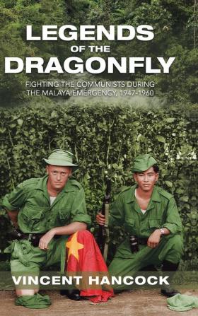 Legends of the Dragonfly: Fighting the Communists During the Malaya Emergency 1947-1960