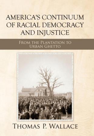 America's Continuum of Racial Democracy and Injustice: From the Plantation to Urban Ghetto